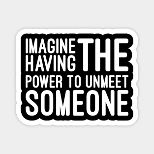 Imagine Having The Power To Unmeet Someone - Funny sayings Magnet