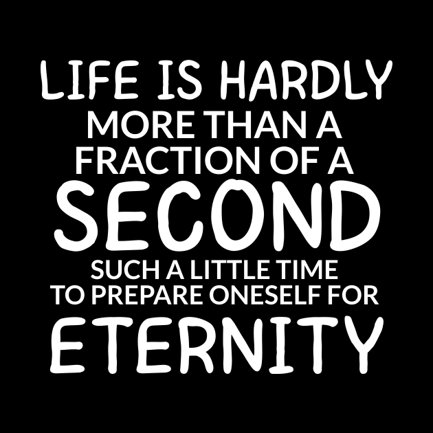 Life is hardly more than a fraction of a second Such a little time to prepare oneself for eternity by potatonamotivation