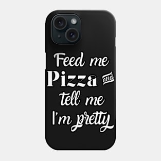 Feed me pizza and tell me I'm pretty Phone Case