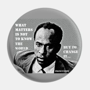 Franz Fanon quote: What matters is not to know the world but to change it. Pin