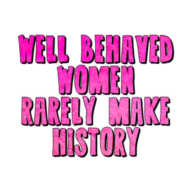 Well Behaved Women Rarely Make History Feminism T Shirt Teepublic 2275