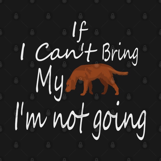 If I Can't Bring My Dog I'm Not Going Design Tee, Dogs Lovers, Bower Lovers, Funny Dog Tee, Dog Owner, Christmas Gift for Dog Owner, Dog Owner by Yozeinquality