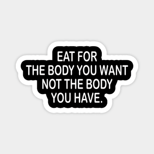Eat for the body you want inspirational t-shirt idea Magnet