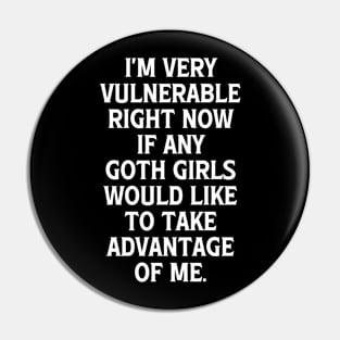 I'm Very Vulnerable Right Now If any Goth Girls Would like to take Advantage of me, Funny Goth Girls Humor Quote Pin