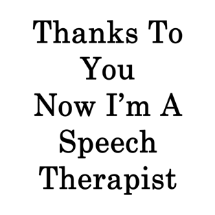 Thanks To You Now I'm A Speech Therapist T-Shirt