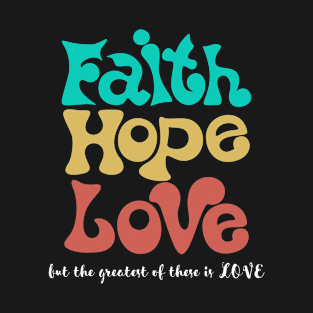 Faith Hope Love The Greatest of These Christian T-Shirt