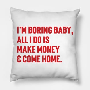 I'm Boring Baby, All I Do Is Make Money & Come Home. v6 Pillow