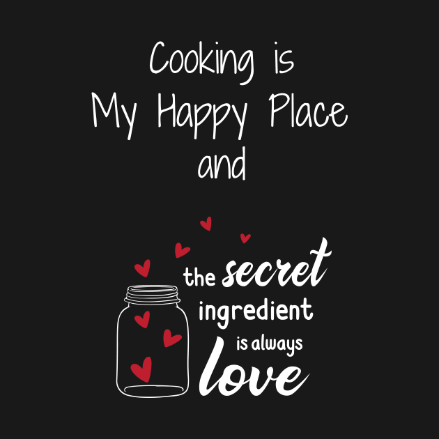 Cooking is my Happy Place - the secret ingredient is love by WSLCoolStuff