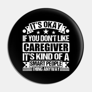 It's Okay If You Don't Like Caregiver It's Kind Of A Smart People Thing Anyway Caregiver Lover Pin