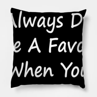 You Always Do Me A Favor When You Shut Up - Sarcastic T-Shirt Pillow