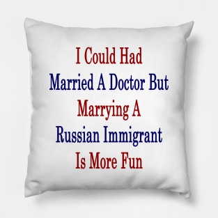 I Could Had Married A Doctor But Marrying A Russian Immigrant Is More Fun Pillow