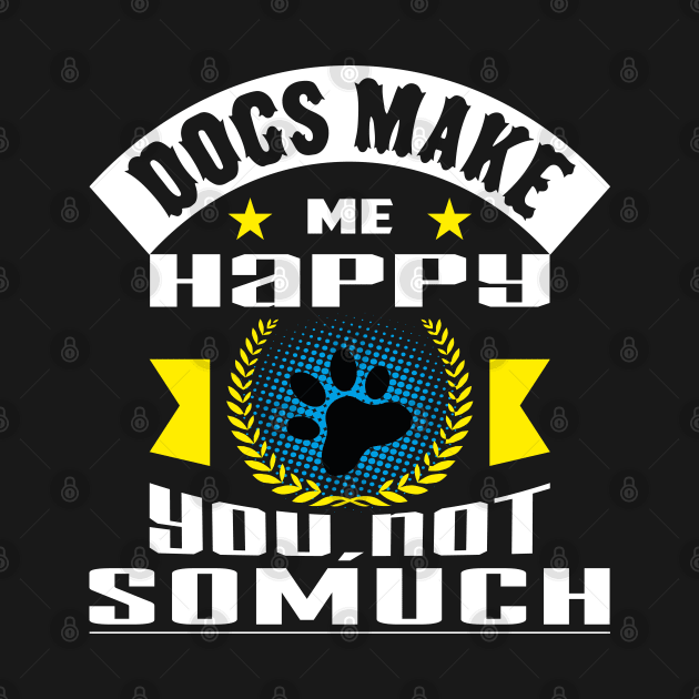 Dogs Make Me Happy You Not So Much by Global Creation