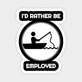 I'd Rather Be Employed Than Fishing Magnet