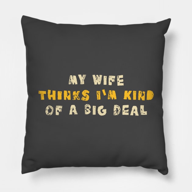 My Wife Thinks I'm Kind of a Big Deal Pillow by lordy