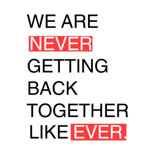 We Are Never Getting Back Together Like Ever T-Shirt