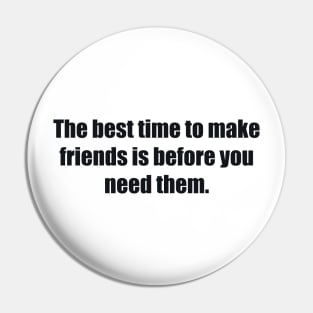 The best time to make friends is before you need them Pin