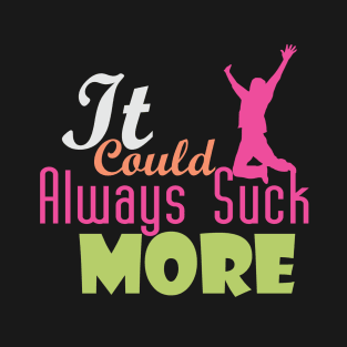 It Could Always Suck More! (light design for dark shirts) T-Shirt