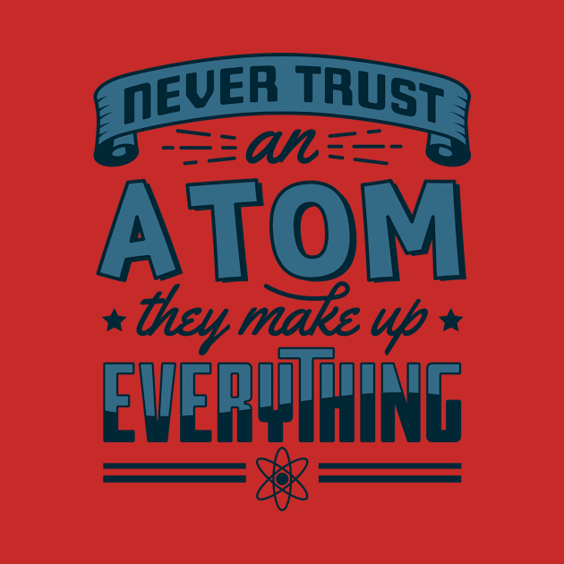 Never Trust An Atom They Make Up Everything by yeoys