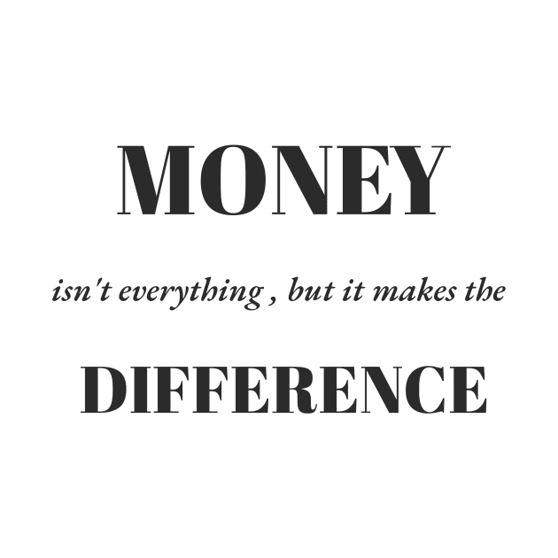 Money Isn't Everything, but it makes the difference by DjurisStudio