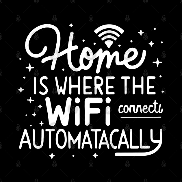 Home Is Where The Wifi Connects Automatically by AniTeeCreation