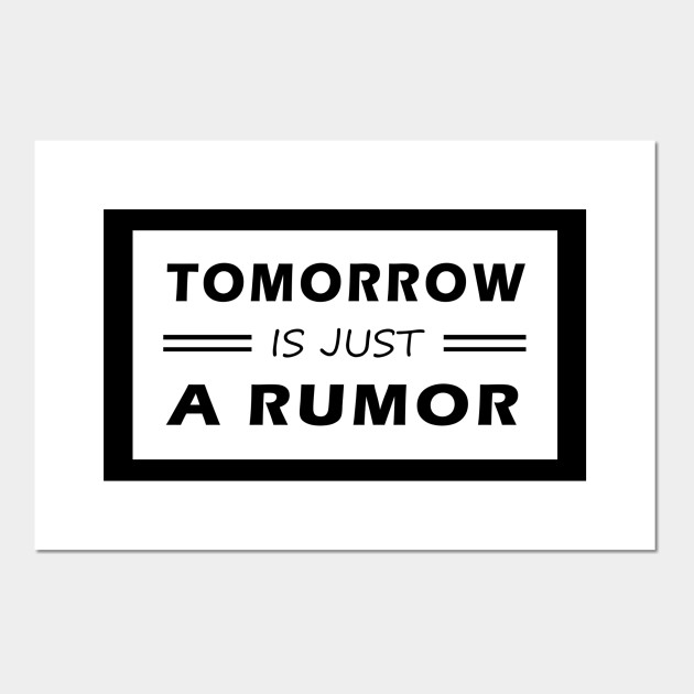 Tomorrow Is Just A Rumor Funny Deep Meaning Tomorrow Affiche Et Impression D Art Teepublic Fr • last updated 9 weeks ago. teepublic