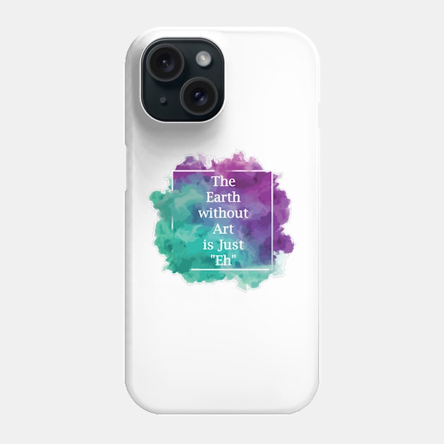 The Earth without Art is Just "Eh" Phone Case by Stefan Balaz Design