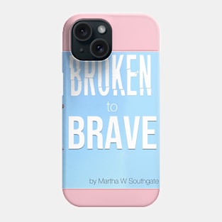 Broken to Brave Phone Case