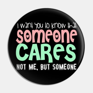 I Wan't You To Know That Someone Cares. Not Me, But Someone. Pin