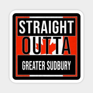 Straight Outta Greater Sudbury - Gift for Canadian From Greater Sudbury Ontario Magnet