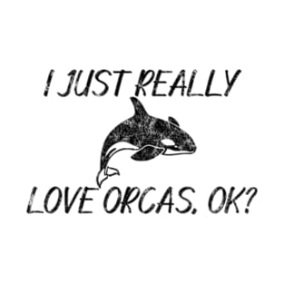 I Just Really Love Orcas, OK? T-Shirt