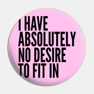 I Have Absolutely No Desire To Fit In Black Text Pin