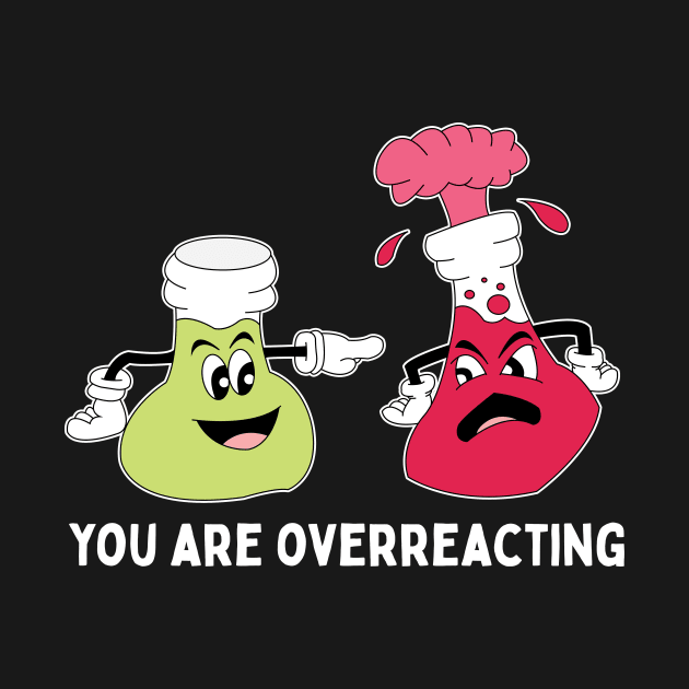 You Are Overreacting Chemistry Teacher Pun by Giggias