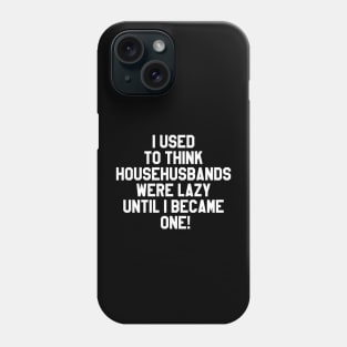 I used to think househusbands were lazy until I became one! Phone Case