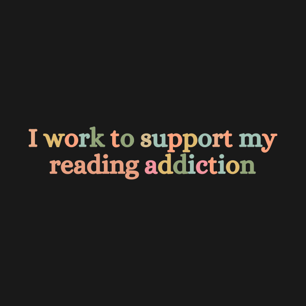 I Work To Support My Reading Addiction by Haministic Harmony