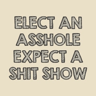 Elect An Asshole Expect A Shit Show T-Shirt