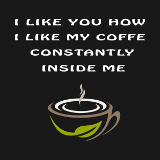 I Like You How I Like My Coffee Always Inside Me T-Shirt