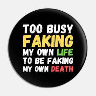 Memes Too Busy Faking My Own Life to Be Faking My Own Death Pin