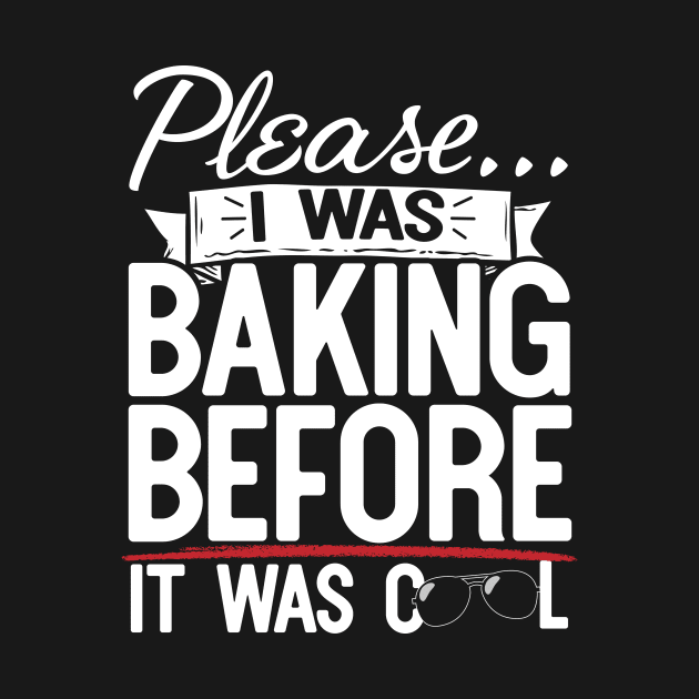 Please I Was Baking Before It Was Cool by thingsandthings