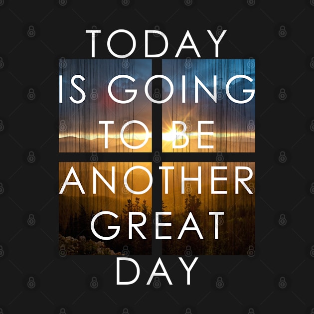 Today Is Going To Be Another Great Day by GraphicsGarageProject