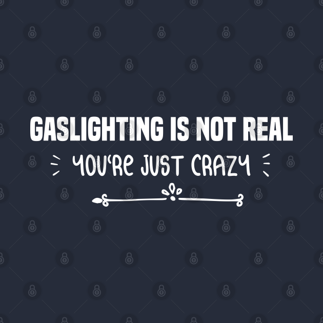 funny GASLIGHTING IS NOT REAL YOU'RE JUST CRAZY Funny Gaslighting Sarcastic Quote Is TShirt