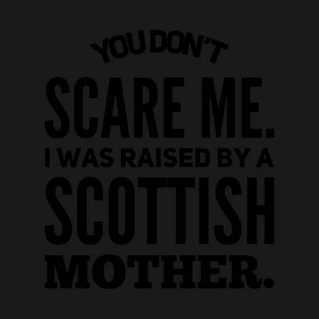 You Dont Scare Me I Was Raised By A Scottish Mother by hathanh2