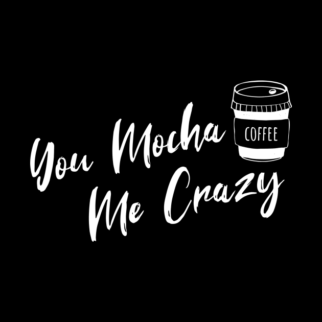 You Mocha Me Crazy by Coffee Parade