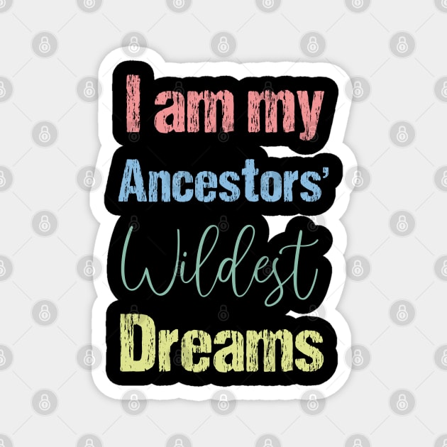 I Am My Ancestors Wildest Dreams Magnet by bisho2412