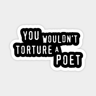 You Wouldn't Torture A Poet Magnet
