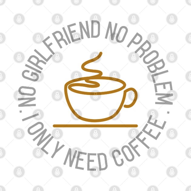 No girlfriend no problem, I only need coffee by Harry C