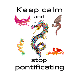 Keep calm and stop pontificating – dragons - smart - opinion T-Shirt