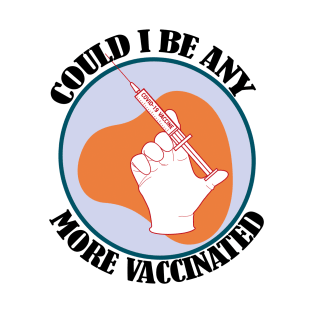 Could I Be Anymore Vaccinated- Funny Vaccination Design T-Shirt