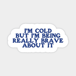I'm Cold Sweatshirt - Funny Y2K Crewneck -I'm Cold but I'm Being Really Brave About It Magnet