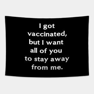 I got vaccinated, but I want all of you to stay away from me. Tapestry