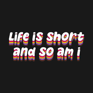 life is short and so am i T-Shirt